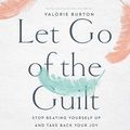 Cover Art for B082DP8KWB, Let Go of the Guilt: Stop Beating Yourself Up and Take Back Your Joy by Valorie Burton