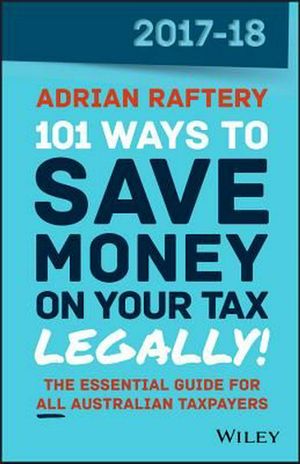 Cover Art for 9780730344940, 101 Ways to Save Money on Your Tax - Legally 2017-2018 by Adrian Raftery