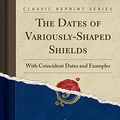 Cover Art for 9781332342891, The Dates of Variously-Shaped Shields: With Coincident Dates and Examples (Classic Reprint) by George Grazebrook