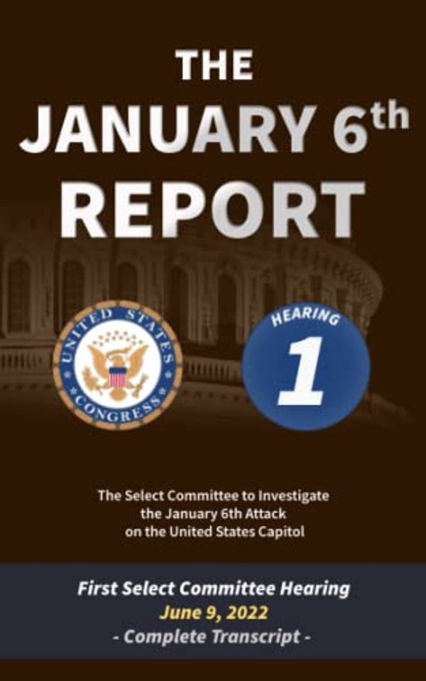 Cover Art for 9798842608676, The January 6th Report: Complete Transcript of the First Committee Hearing on June 9, 2022 by Select Committee to Investigate the January 6th Attack on the United States Capitol, The