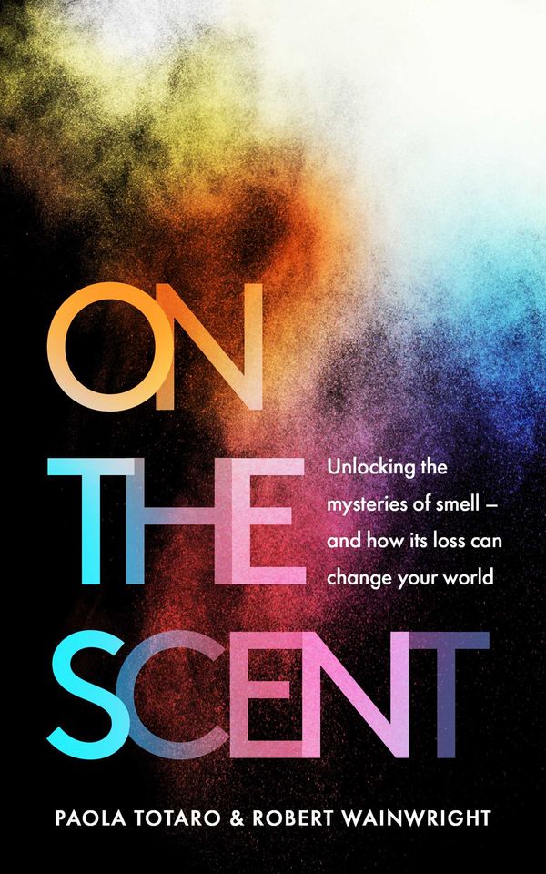Cover Art for 9781783966424, On the Scent: Unlocking the Mysteries of Smell – and How Losing It Can Change Our World by Paola Totaro, Robert Wainwright