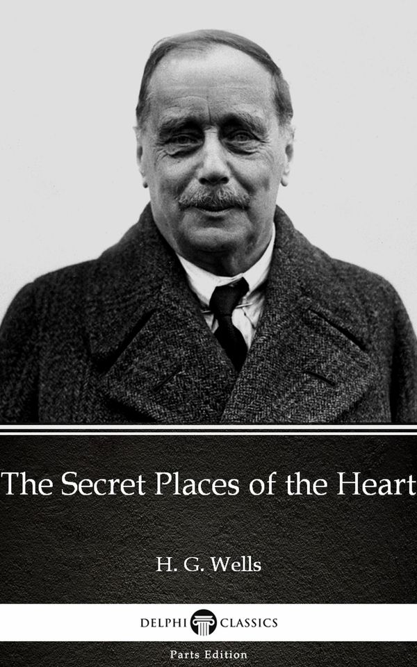 Cover Art for 9781786565891, The Secret Places of the Heart by H.G. Wells (Illustrated) by Delphi Classics, H.G. Wells