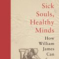 Cover Art for 9780691192161, Sick Souls, Healthy Minds: How William James Can Save Your Life by John Kaag