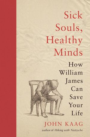 Cover Art for 9780691192161, Sick Souls, Healthy Minds: How William James Can Save Your Life by John Kaag