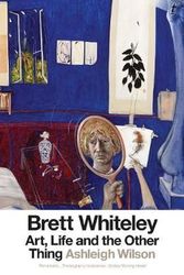 Cover Art for 9781925498745, Brett WhiteleyArt, Life and the Other Thing by Ashleigh Wilson