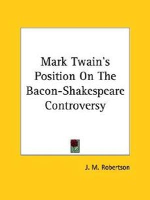 Cover Art for 9781425359393, Mark Twain's Position on the Bacon-Shakespeare Controversy by J M Robertson