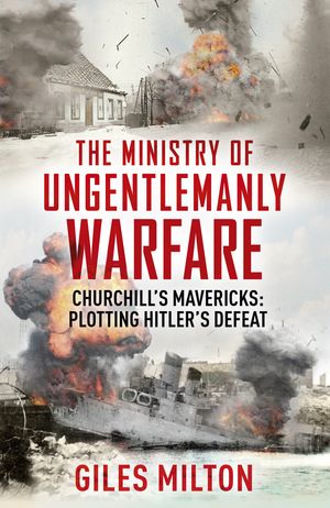 Cover Art for 9781444798968, The Ministry of Ungentlemanly WarfareChurchill's Mavericks: Plotting Hitler's Defeat by Giles Milton