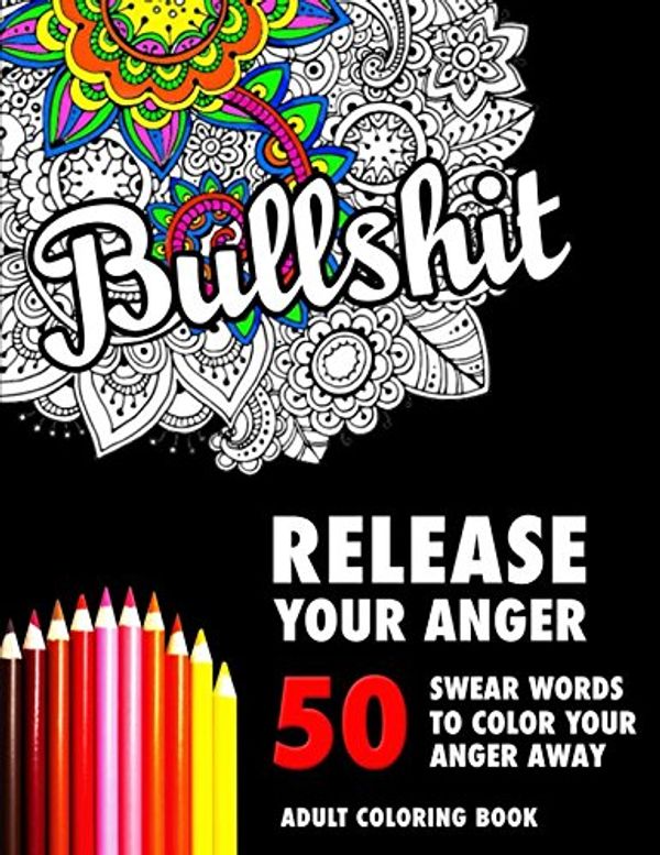 Cover Art for 9781520548753, BULLSHIT: 50 Swear Words to Color Your Anger Away: Release Your Anger: Stress Relief Curse Words Coloring Book for Adults by Randy Johnson