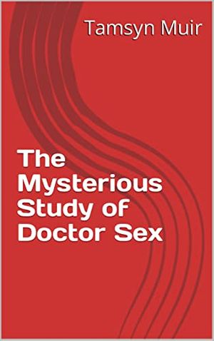Cover Art for B09ZYGLFJ2, The Mysterious Study of Doctor Sex by Tamsyn Muir
