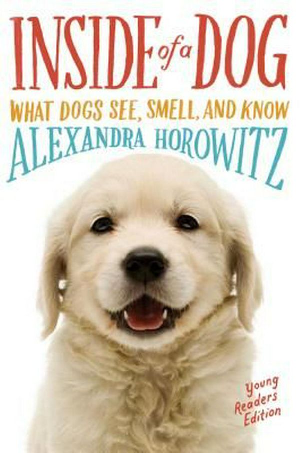 Cover Art for 9781481450935, Inside of a Dog -- Young Readers Edition: What Dogs See, Smell, and Know by Alexandra Horowitz