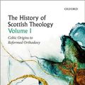 Cover Art for 9780198759331, The History of Scottish Theology, Volume I: Celtic Origins to Reformed Orthodoxy by David Fergusson, Mark W. Elliott