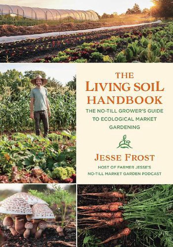 Cover Art for 9781645020264, The Living Soil Handbook: The No-Till Grower's Guide to Ecological Market Gardening by Jesse Frost