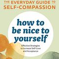 Cover Art for B07S4CLVRF, How to Be Nice to Yourself: The Everyday Guide to Self-Compassion: Effective Strategies to Increase Self-Love and Acceptance by Silberstein-Tirch, Laura R.