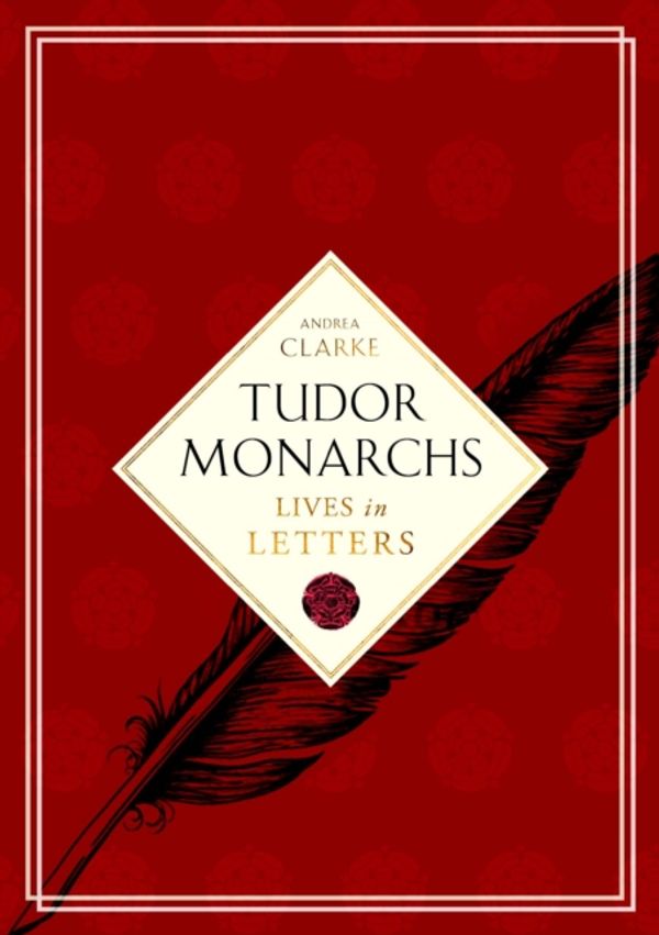 Cover Art for 9780712357746, Tudor Monarchs: Lives in Letters by Andrea Clarke