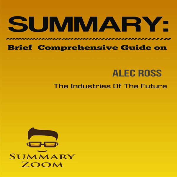 Cover Art for B01HIO4HW2, Summary : Brief Comprehensive Guide on: Alec Ross "The Industries of the Future": Summary Zoom, Book 4 (Unabridged) by Unknown