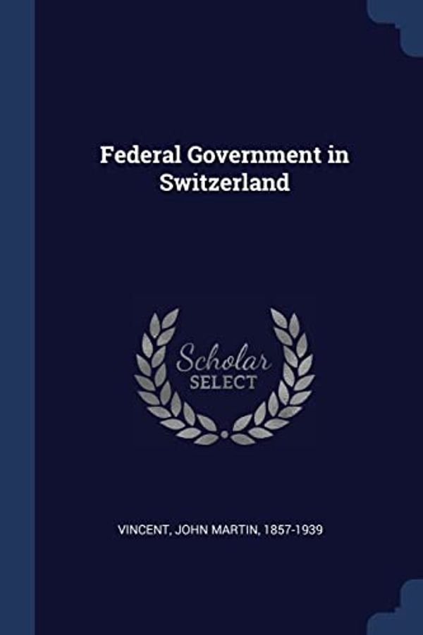 Cover Art for 9781376992717, Federal Government in Switzerland by John Martin Vincent