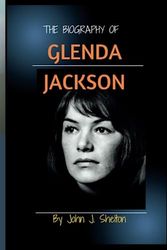 Cover Art for 9798398589733, THE BIOGRAPHY OF GLENDA JACKSON: Unveiling the Resilience and Brilliance of the Oscar-winning actress, Glenda Jackson, the Trailblazing Actress Who ... of Greatness; A Biography book series) by J. Shelton, John