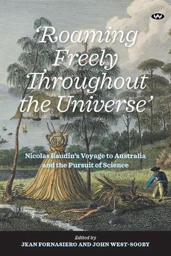 Cover Art for 9781743058275, 'Roaming Freely Throughout the Universe': Nicolas Baudin's voyage to Australia and the pursuit of science by Jean Fornasiero, West-Sooby, John