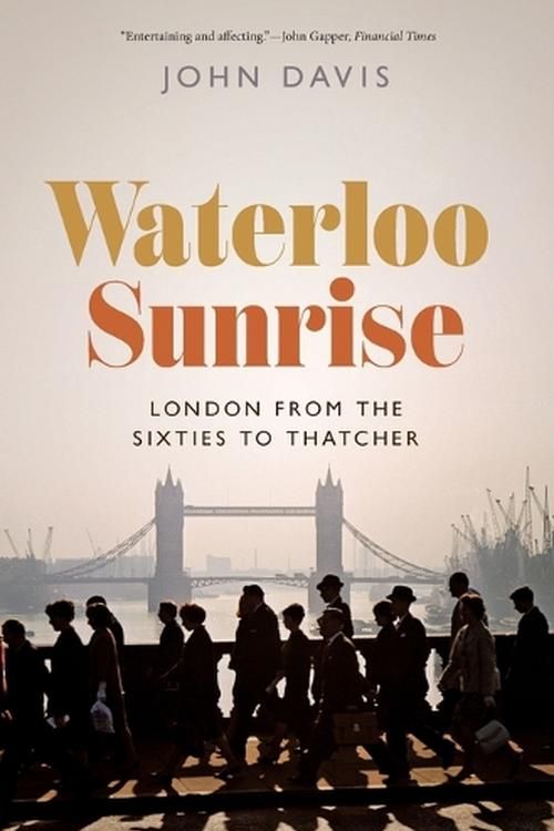 Cover Art for 9780691223797, Waterloo Sunrise: London from the Sixties to Thatcher by John Davis