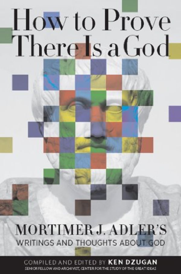 Cover Art for B007BOBXEK, How to Prove There Is a God: Mortimer J. Adler's Writings and Thoughts About God by Mortimer Adler
