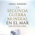 Cover Art for B07Y27HSWW, La Segunda Guerra Mundial en el mar: Una historia global (Historia del siglo XX) (Spanish Edition) by Symonds, Craig L.