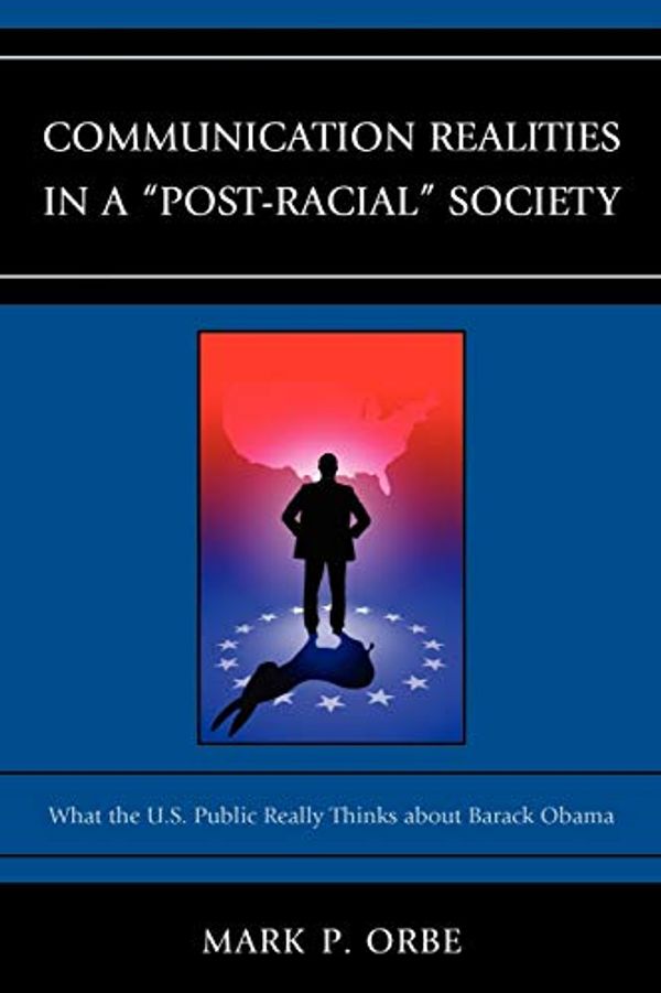 Cover Art for 9780739169919, Communication Realities in a "Post-Racial" Society: What the U.S. Public Really Thinks of President Barack Obama (Lexington Studies in Political Communication) by Mark P. Orbe