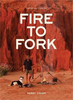 Cover Art for 9780648464631, Fire To Fork: Adventure Cooking by Harry Fisher