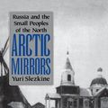 Cover Art for 9780801481789, Arctic Mirrors: Russia and the Small Peoples of the North by Yuri Slezkine