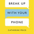 Cover Art for B073RM5H36, How to Break Up With Your Phone: The 30-Day Plan to Take Back Your Life by Catherine Price
