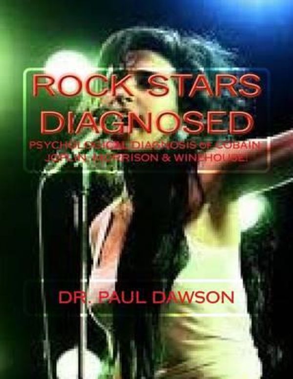 Cover Art for 9781491023716, Rock Stars Diagnosed: Psychological Diagnosis of Cobain, Joplin, Morrison, Winehouse! by Dr. Paul Dawson