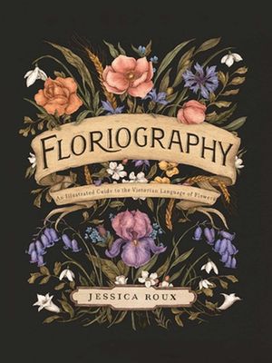 Cover Art for 9781524858148, Floriography: An Illustrated Guide to the Victorian Language of Flowers by Jessica Roux