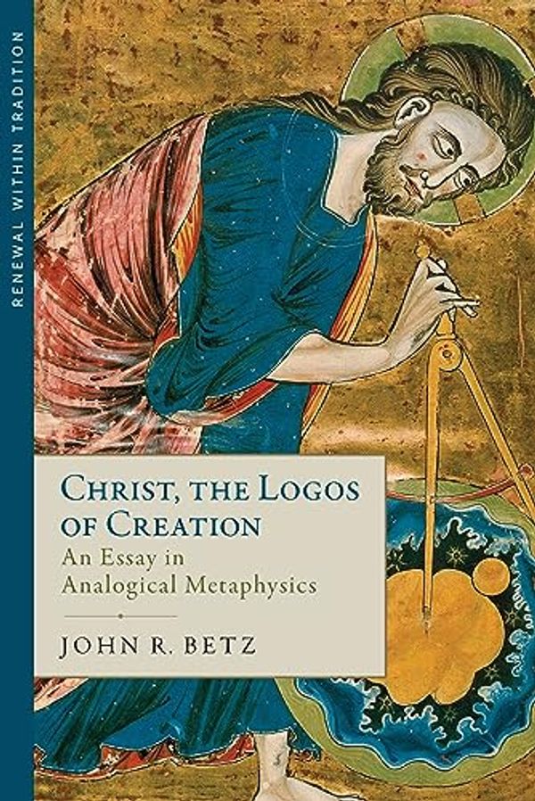 Cover Art for B0CH3XQZ2Q, Christ the Logos of Creation: An Essay in Analogical Metaphysics by Betz, John