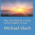 Cover Art for 9780692499504, Premillennialism: Why There Must Be a Future Earthly Kingdom of Jesus by Michael Vlach