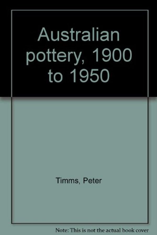 Cover Art for 9780959997866, Australian Pottery, 1900 to 1950 by Peter Timms