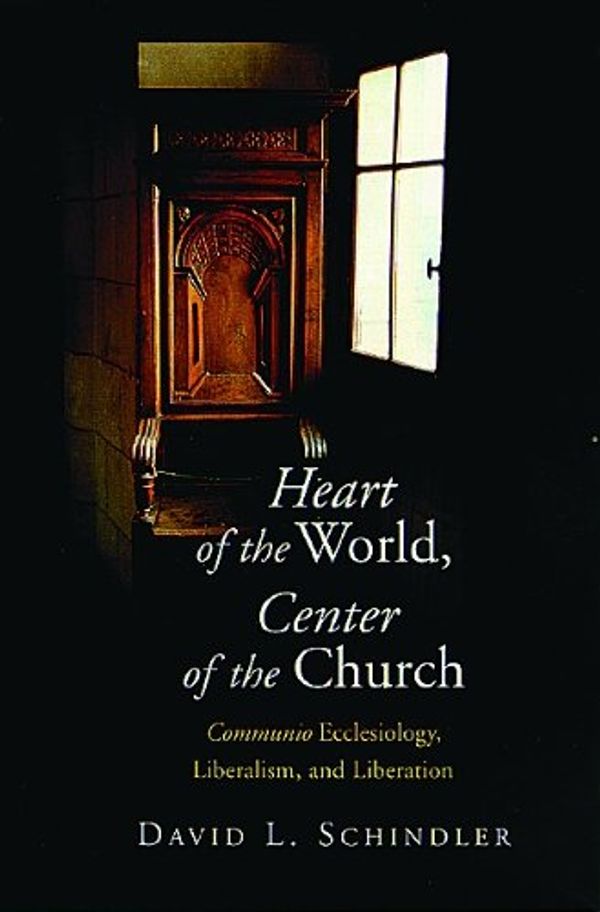 Cover Art for 9780802838094, Heart of the World, Center of the Church: Communio Ecclesiology, Liberalism, and Liberation by David L. Schindler