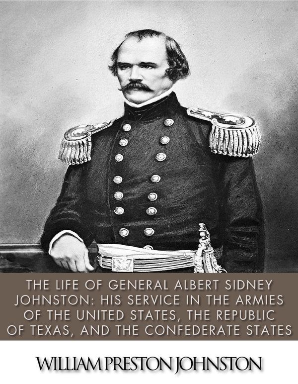 Cover Art for 9781530189915, The Life of General Albert Sidney Johnston: His Service in the Armies of the United States, the Republic of Texas, and the Confederate States by William Preston Johnston