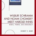 Cover Art for 9780739123683, Wilbur Schramm and Noam Chomsky Meet Harold Innis: Media, Power, and Democracy (Critical Media Studies) by Robert E. Babe