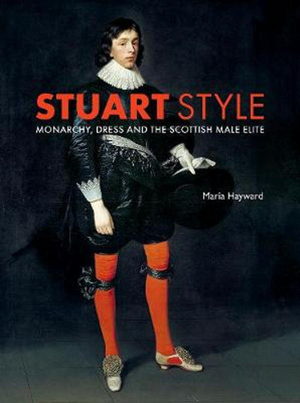 Cover Art for 9780300240368, Stuart Style: Monarchy, Dress and the Scottish Male Elite by Maria Hayward