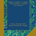 Cover Art for B009J8QVJI, Higher Algebra: A Sequel to Elementary Algebra for Schools by Hall, Henry Sinclair, Knight, Samuel Ratcliffe