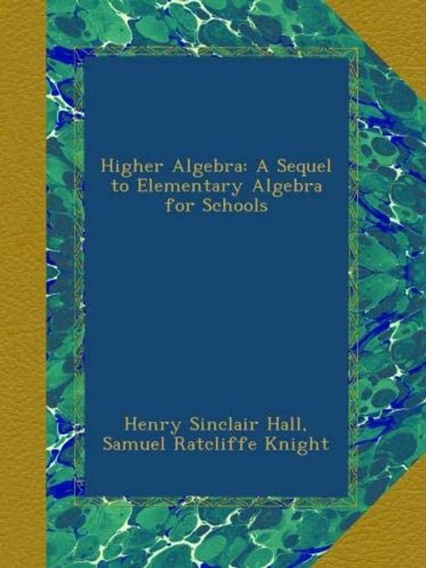 Cover Art for B009J8QVJI, Higher Algebra: A Sequel to Elementary Algebra for Schools by Hall, Henry Sinclair, Knight, Samuel Ratcliffe