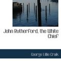 Cover Art for 9780554034690, John Rutherford, the White Chief by George Lillie Craik