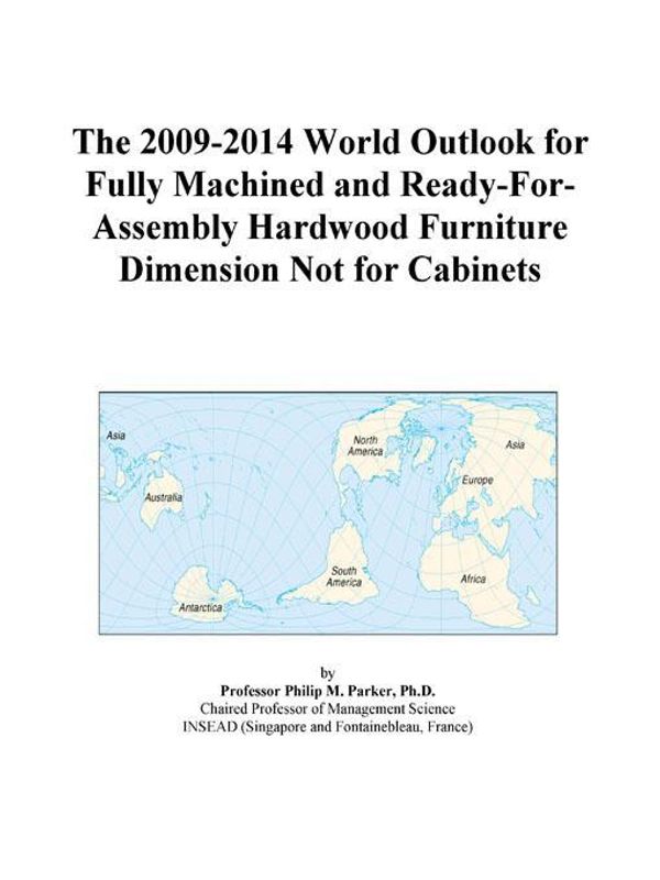 Cover Art for 9780497914899, The 2009-2014 World Outlook for Fully Machined and Ready-For-Assembly Hardwood Furniture Dimension Not for Cabinets by Inc. ICON Group International