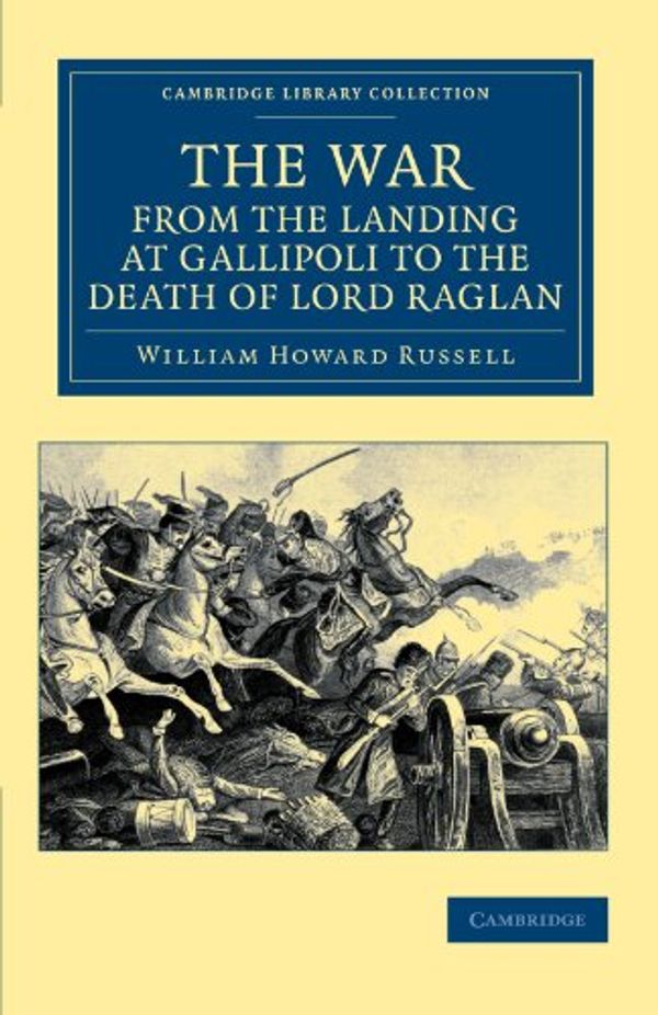 Cover Art for 9781108044677, The War, from the Landing at Gallipoli to the Death of Lord Raglan by William Howard Russell