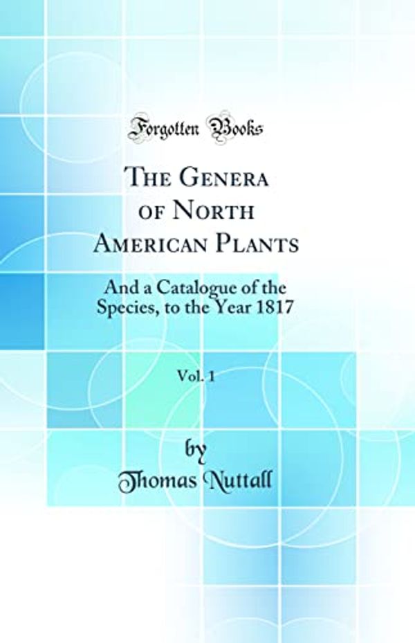 Cover Art for 9780484367189, The Genera of North American Plants, Vol. 1: And a Catalogue of the Species, to the Year 1817 (Classic Reprint) by Thomas Nuttall