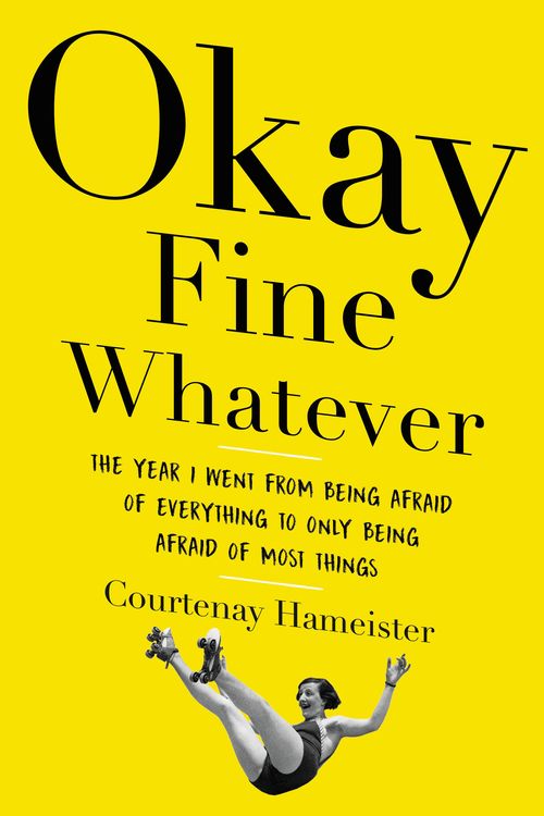 Cover Art for 9780316395717, Okay Fine Whatever: The Year I Went from Being Afraid of Everything to Only Being Afraid of Most Things by Courtenay Hameister