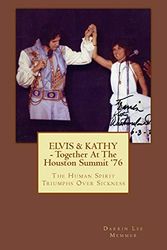 Cover Art for 9781544687032, ELVIS & KATHY - Together at the Houston Summit '76: The Human Spirit Triumphs Over Sickness by Darrin Lee Memmer