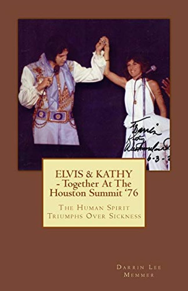 Cover Art for 9781544687032, ELVIS & KATHY - Together at the Houston Summit '76: The Human Spirit Triumphs Over Sickness by Darrin Lee Memmer