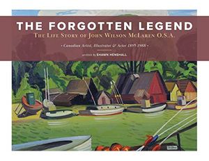 Cover Art for 9781525587009, The Forgotten Legend: The Life Story of John Wilson McLaren O.S.A. Canadian Artist, Illustrator and Actor 1895-1988 by Shawn Henshall