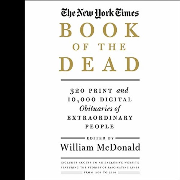 Cover Art for B01N0760KL, The New York Times Book of the Dead: 320 Print and 10,000 Digital Obituaries of Extraordinary People by William McDonald-Editor