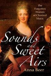 Cover Art for 9781780748566, Sounds and Sweet Airs: The Forgotten Women of Classical Music by Anna Beer